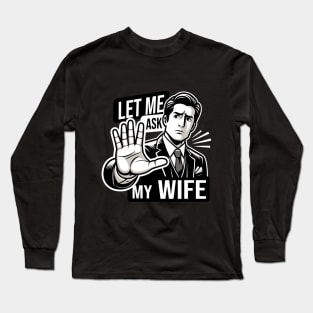 Let Me Ask My Wife: Husband's Ultimate Response Long Sleeve T-Shirt